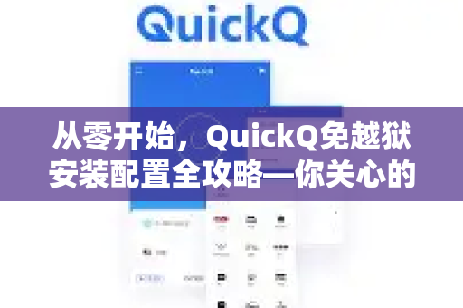 从零开始，QuickQ免越狱安装配置全攻略—你关心的疑问这里都有答案-第1张图片-QuickQ下载官网-2026最新官方VPN