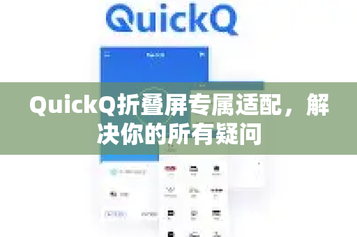 QuickQ折叠屏专属适配，解决你的所有疑问-第1张图片-QuickQ下载官网-2026最新官方VPN