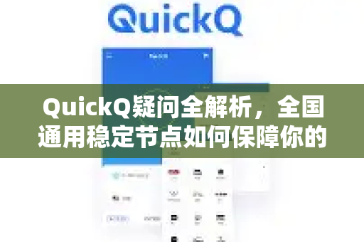 QuickQ疑问全解析，全国通用稳定节点如何保障你的网络体验？