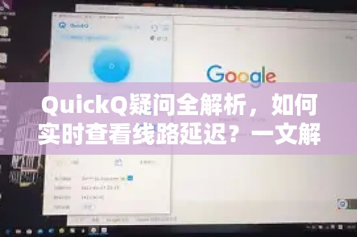 QuickQ疑问全解析，如何实时查看线路延迟？一文解决你的所有困惑