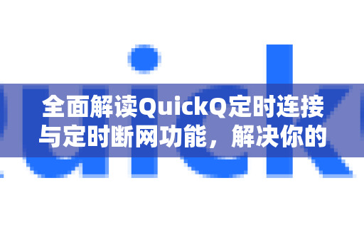 全面解读QuickQ定时连接与定时断网功能，解决你的所有疑问-第1张图片-QuickQ下载官网-2026最新官方VPN