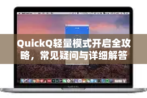 QuickQ轻量模式开启全攻略，常见疑问与详细解答
