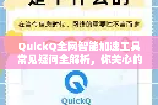 QuickQ全网智能加速工具常见疑问全解析，你关心的都在这里