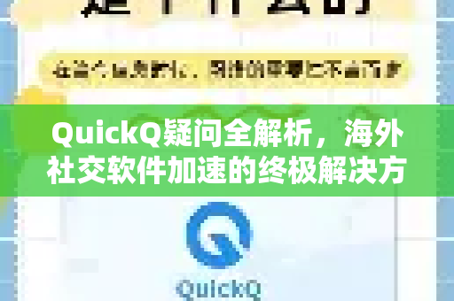 QuickQ疑问全解析，海外社交软件加速的终极解决方案