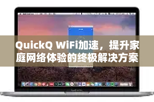QuickQ WiFi加速，提升家庭网络体验的终极解决方案