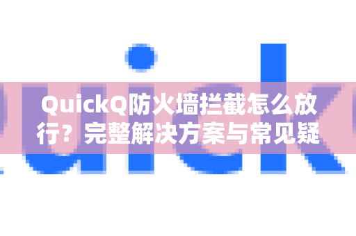 QuickQ防火墙拦截怎么放行？完整解决方案与常见疑问解答
