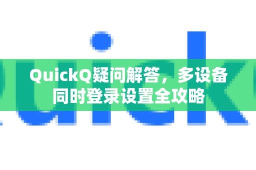 QuickQ疑问解答，多设备同时登录设置全攻略