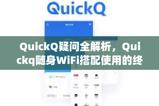 QuickQ疑问全解析，Quickq随身WiFi搭配使用的终极指南