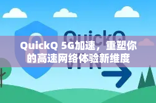 QuickQ 5G加速，重塑你的高速网络体验新维度