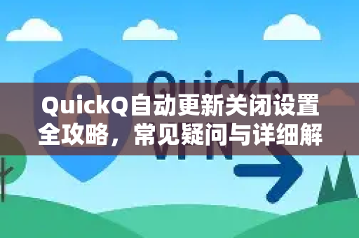 QuickQ自动更新关闭设置全攻略，常见疑问与详细解答