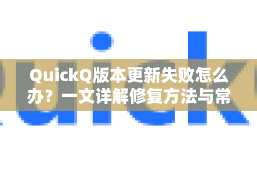 QuickQ版本更新失败怎么办？一文详解修复方法与常见疑问解答