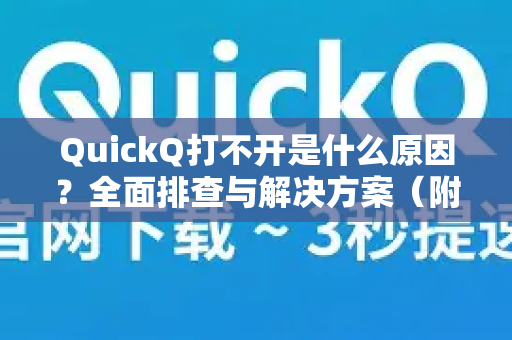 QuickQ打不开是什么原因？全面排查与解决方案（附常见问答）