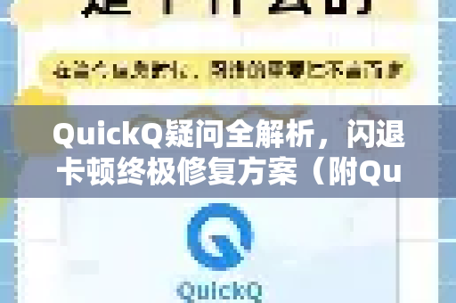 QuickQ疑问全解析，闪退卡顿终极修复方案（附QuickQ下载指南）
