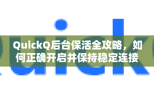 QuickQ后台保活全攻略，如何正确开启并保持稳定连接？
