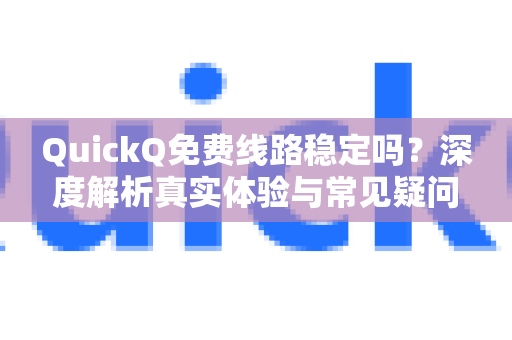 QuickQ免费线路稳定吗？深度解析真实体验与常见疑问