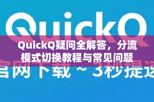 QuickQ疑问全解答，分流模式切换教程与常见问题