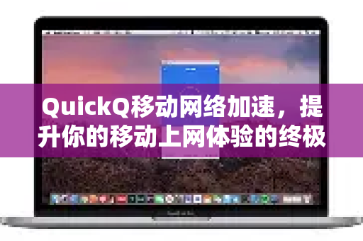 QuickQ移动网络加速，提升你的移动上网体验的终极指南-第1张图片-QuickQ下载官网-2026最新官方VPN