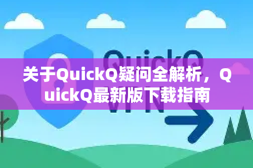 关于QuickQ疑问全解析，QuickQ最新版下载指南