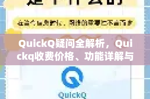 QuickQ疑问全解析，Quickq收费价格、功能详解与常见问题解答