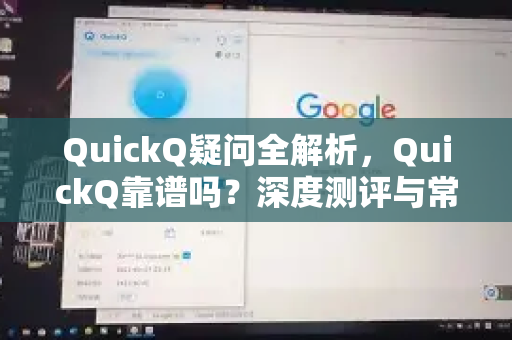 QuickQ疑问全解析，QuickQ靠谱吗？深度测评与常见问题解答