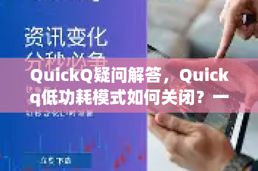 QuickQ疑问解答，Quickq低功耗模式如何关闭？一篇详细操作指南