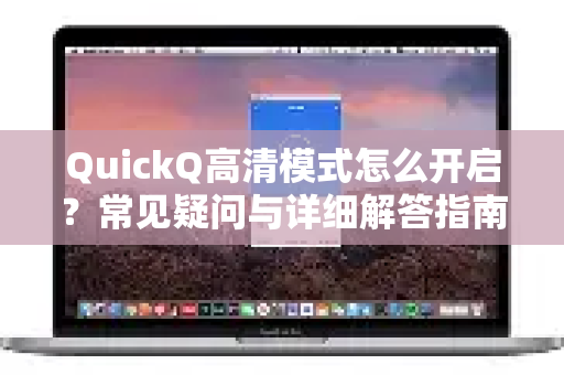 QuickQ高清模式怎么开启？常见疑问与详细解答指南
