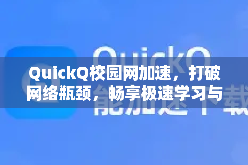 QuickQ校园网加速，打破网络瓶颈，畅享极速学习与娱乐体验