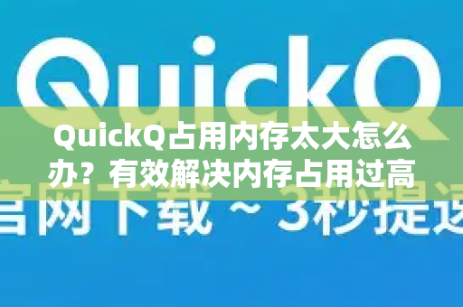 QuickQ占用内存太大怎么办？有效解决内存占用过高的实用技巧