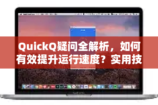 QuickQ疑问全解析，如何有效提升运行速度？实用技巧与常见问题解答-第1张图片-QuickQ下载官网-2026最新官方VPN