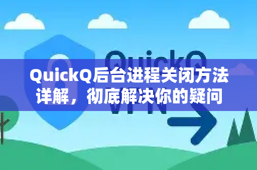 QuickQ后台进程关闭方法详解，彻底解决你的疑问-第1张图片-QuickQ下载官网-2026最新官方VPN