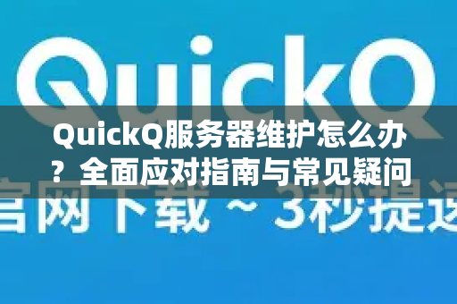 QuickQ服务器维护怎么办？全面应对指南与常见疑问解答