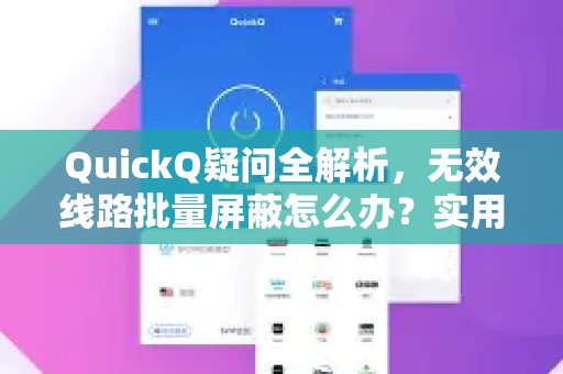 QuickQ疑问全解析，无效线路批量屏蔽怎么办？实用解决方案与常见问题