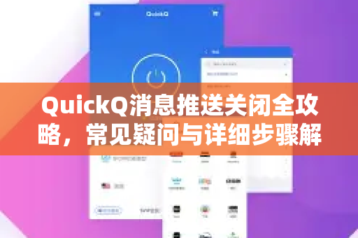 QuickQ消息推送关闭全攻略，常见疑问与详细步骤解析