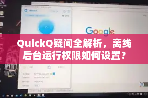 QuickQ疑问全解析，离线后台运行权限如何设置？