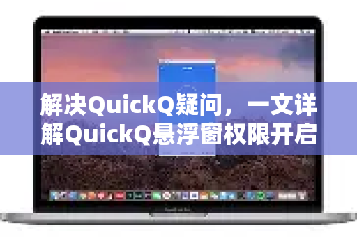 解决QuickQ疑问，一文详解QuickQ悬浮窗权限开启步骤与常见问题