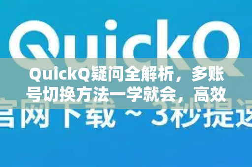 QuickQ疑问全解析，多账号切换方法一学就会，高效管理不容错过