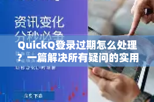 QuickQ登录过期怎么处理？一篇解决所有疑问的实用指南