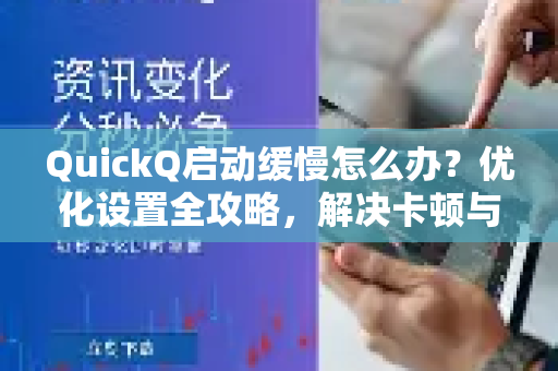 QuickQ启动缓慢怎么办？优化设置全攻略，解决卡顿与延迟