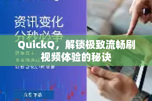 QuickQ，解锁极致流畅刷视频体验的秘诀