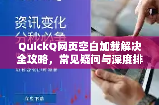 QuickQ网页空白加载解决全攻略，常见疑问与深度排查指南