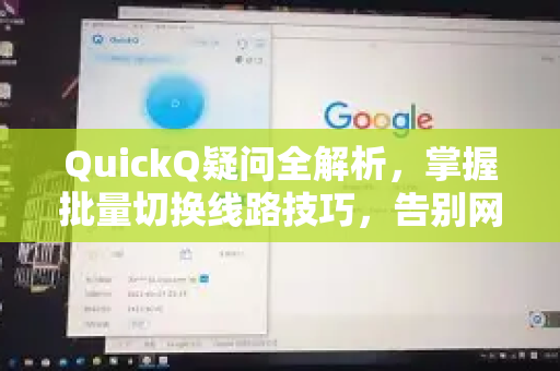 QuickQ疑问全解析，掌握批量切换线路技巧，告别网络卡顿