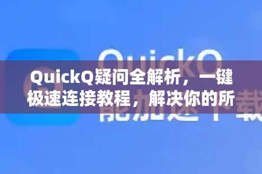 QuickQ疑问全解析，一键极速连接教程，解决你的所有困惑