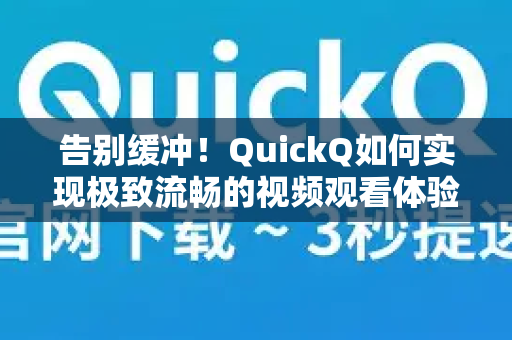 告别缓冲！QuickQ如何实现极致流畅的视频观看体验？