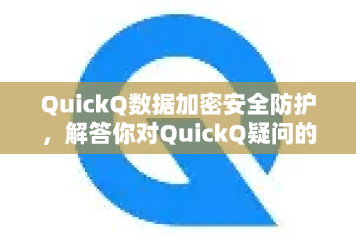 QuickQ数据加密安全防护，解答你对QuickQ疑问的全面指南