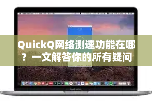 QuickQ网络测速功能在哪？一文解答你的所有疑问