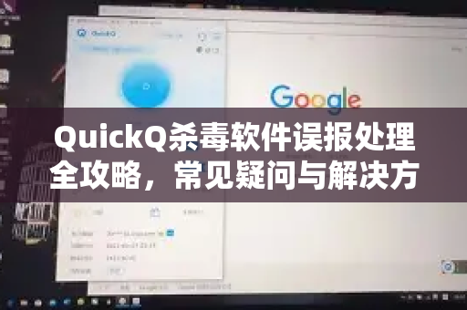 QuickQ杀毒软件误报处理全攻略，常见疑问与解决方案