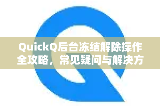 QuickQ后台冻结解除操作全攻略，常见疑问与解决方法