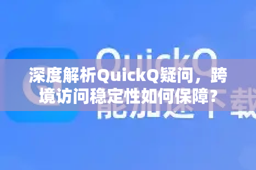 深度解析QuickQ疑问，跨境访问稳定性如何保障？