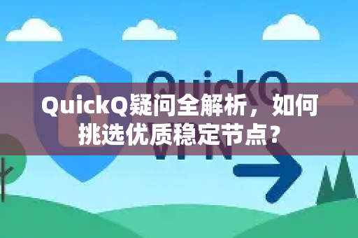 QuickQ疑问全解析，如何挑选优质稳定节点？