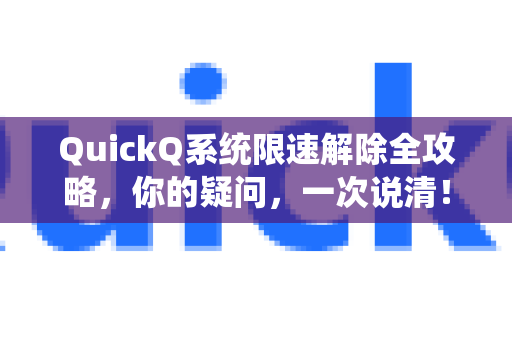 QuickQ系统限速解除全攻略，你的疑问，一次说清！